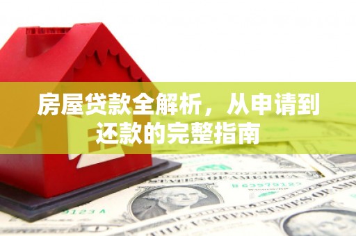 无极房屋贷款全解析，从申请到还款的完整指南