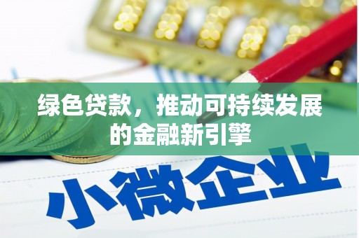 无极绿色贷款，推动可持续发展的金融新引擎
