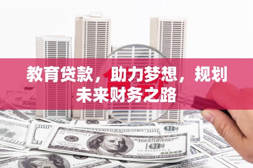 无极教育贷款，助力梦想，规划未来财务之路