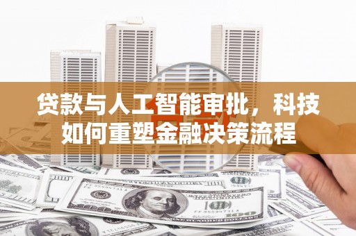 无极贷款与人工智能审批，科技如何重塑金融决策流程