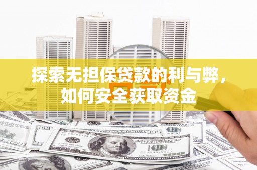 无极探索无担保贷款的利与弊，如何安全获取资金