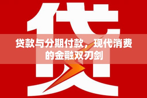 无极贷款与分期付款，现代消费的金融双刃剑