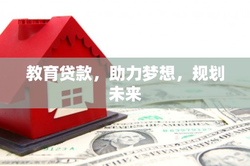 无极教育贷款，助力梦想，规划未来