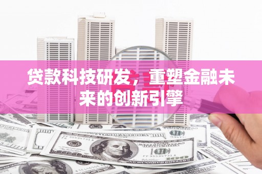 无极贷款科技研发，重塑金融未来的创新引擎
