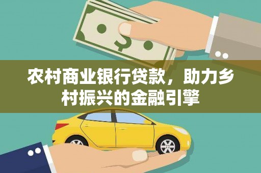 无极农村商业银行贷款，助力乡村振兴的金融引擎