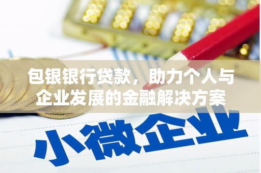 无极包银银行贷款，助力个人与企业发展的金融解决方案
