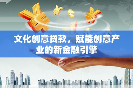 无极文化创意贷款，赋能创意产业的新金融引擎