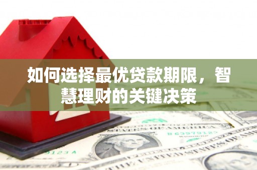 无极如何选择最优贷款期限，智慧理财的关键决策