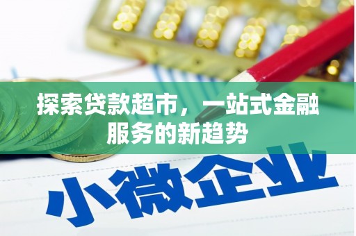无极探索贷款超市，一站式金融服务的新趋势