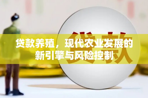 无极贷款养殖，现代农业发展的新引擎与风险控制