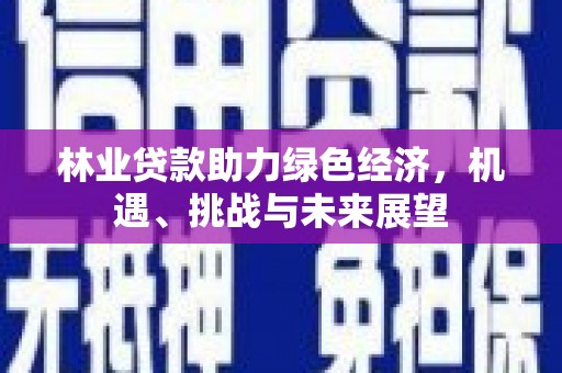 无极林业贷款助力绿色经济，机遇、挑战与未来展望