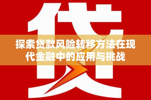 无极探索贷款风险转移方法在现代金融中的应用与挑战