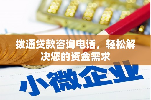无极拨通贷款咨询电话，轻松解决您的资金需求