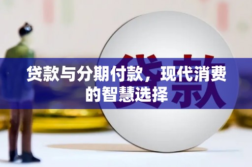 无极贷款与分期付款，现代消费的智慧选择