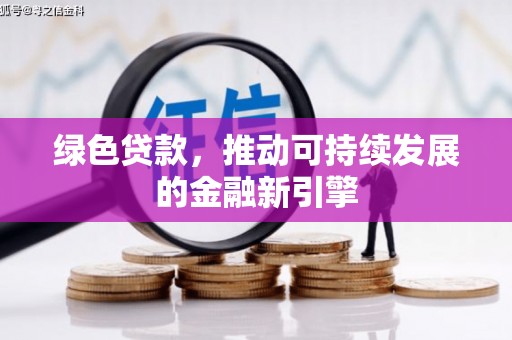 无极绿色贷款，推动可持续发展的金融新引擎