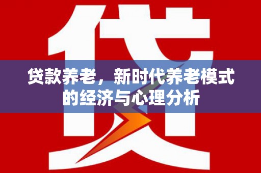 无极贷款养老，新时代养老模式的经济与心理分析