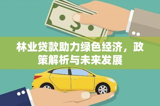 无极林业贷款助力绿色经济，政策解析与未来发展