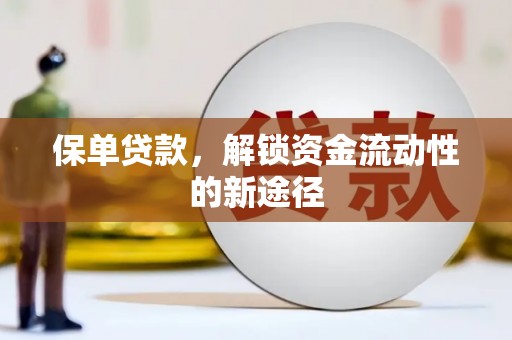 无极保单贷款，解锁资金流动性的新途径
