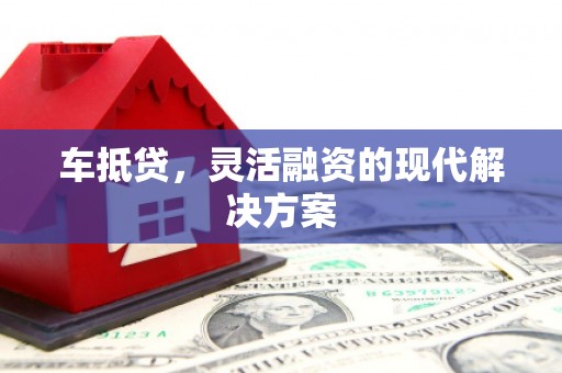 无极车抵贷，灵活融资的现代解决方案