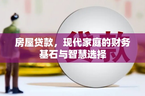 无极房屋贷款，现代家庭的财务基石与智慧选择