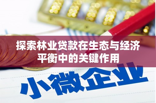 无极探索林业贷款在生态与经济平衡中的关键作用
