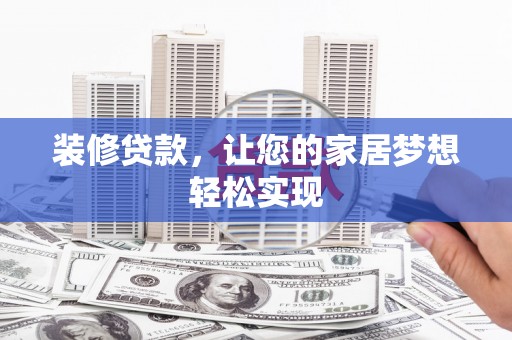无极装修贷款，让您的家居梦想轻松实现
