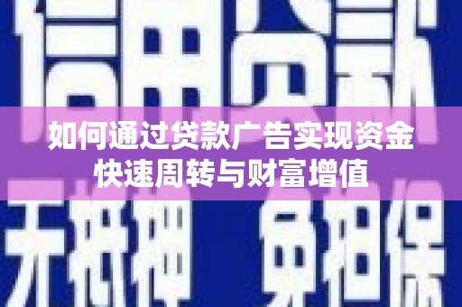 无极如何通过贷款广告实现资金快速周转与财富增值