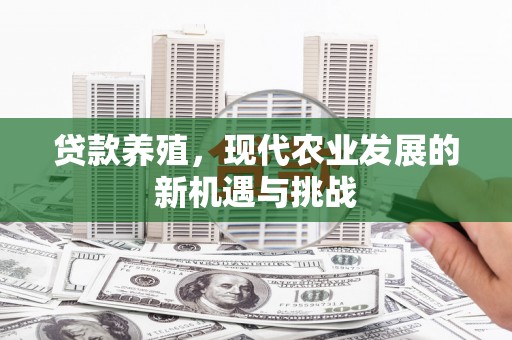 无极贷款养殖，现代农业发展的新机遇与挑战