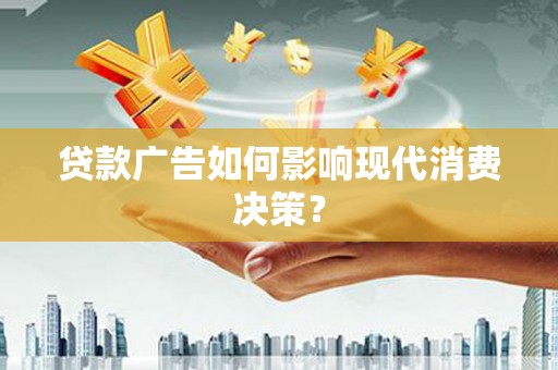 无极贷款广告如何影响现代消费决策？