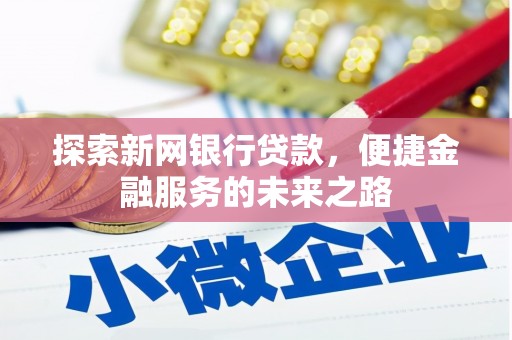 无极探索新网银行贷款，便捷金融服务的未来之路