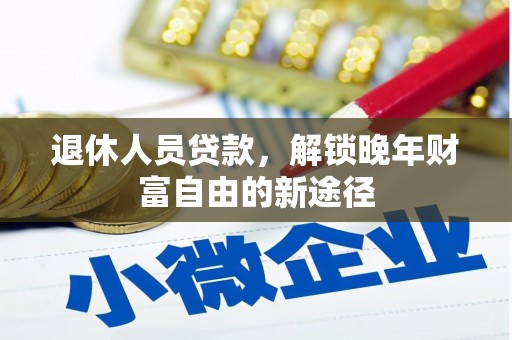 无极退休人员贷款，解锁晚年财富自由的新途径