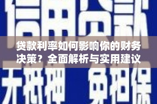 无极贷款利率如何影响你的财务决策？全面解析与实用建议