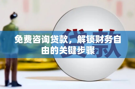 无极免费咨询贷款，解锁财务自由的关键步骤