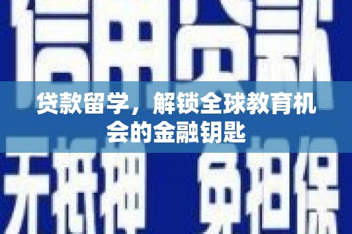 无极贷款留学，解锁全球教育机会的金融钥匙