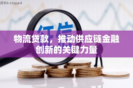 无极物流贷款，推动供应链金融创新的关键力量