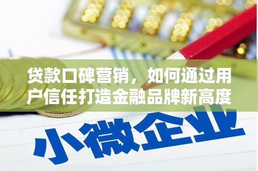 无极贷款口碑营销，如何通过用户信任打造金融品牌新高度