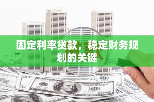 无极固定利率贷款，稳定财务规划的关键