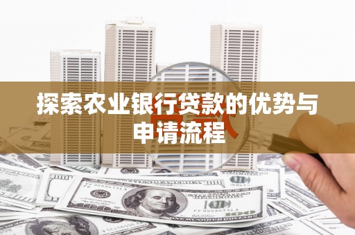 无极探索农业银行贷款的优势与申请流程
