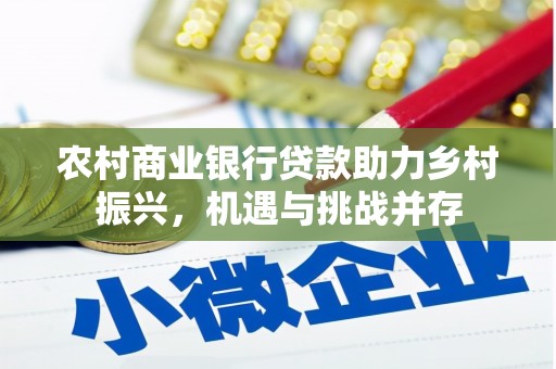 无极农村商业银行贷款助力乡村振兴，机遇与挑战并存