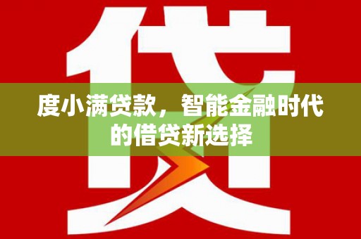 无极度小满贷款，智能金融时代的借贷新选择