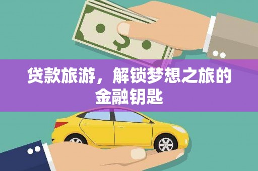 无极贷款旅游，解锁梦想之旅的金融钥匙