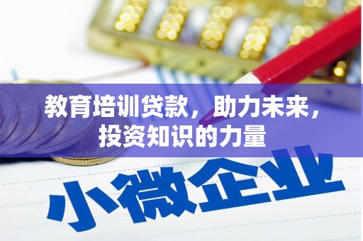 无极教育培训贷款，助力未来，投资知识的力量