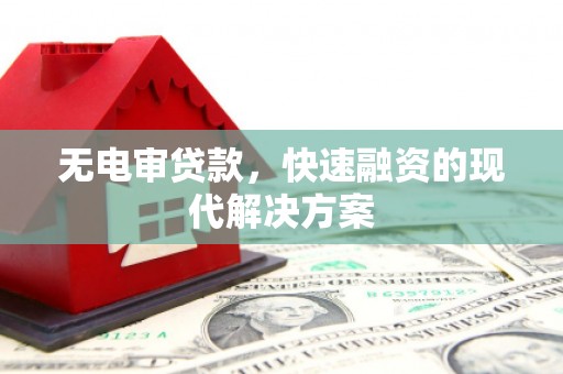 无极无电审贷款，快速融资的现代解决方案