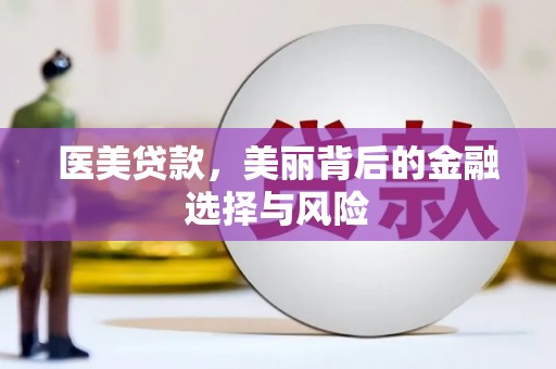 无极医美贷款，美丽背后的金融选择与风险