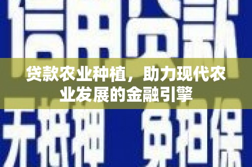 无极贷款农业种植，助力现代农业发展的金融引擎