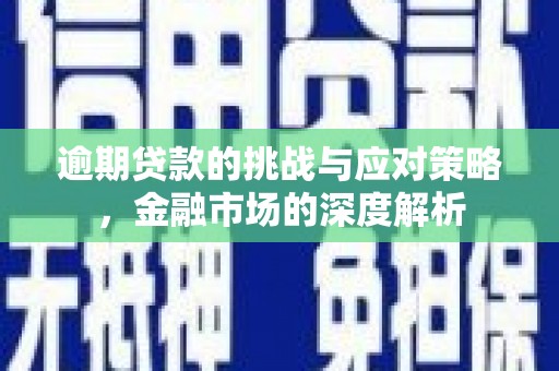 无极逾期贷款的挑战与应对策略，金融市场的深度解析