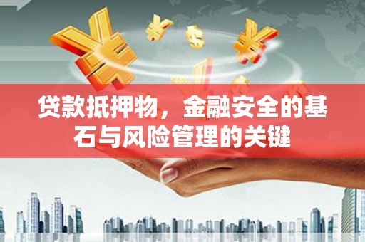 无极贷款抵押物，金融安全的基石与风险管理的关键