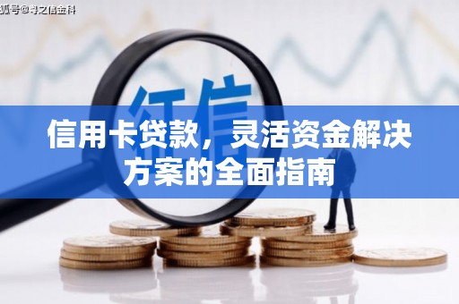 无极信用卡贷款，灵活资金解决方案的全面指南