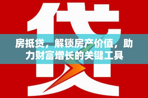 无极房抵贷，解锁房产价值，助力财富增长的关键工具