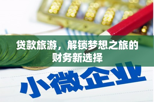 无极贷款旅游，解锁梦想之旅的财务新选择